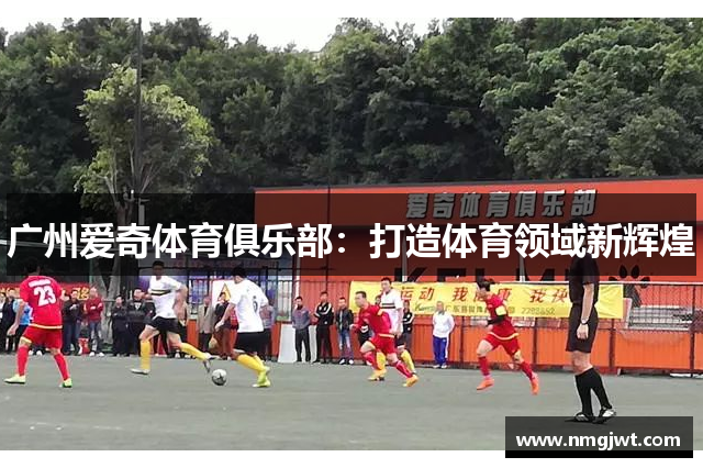 广州爱奇体育俱乐部：打造体育领域新辉煌